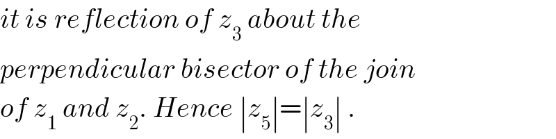 it is reflection of z_3  about the  perpendicular bisector of the join  of z_1  and z_2 . Hence ∣z_5 ∣=∣z_3 ∣ .  