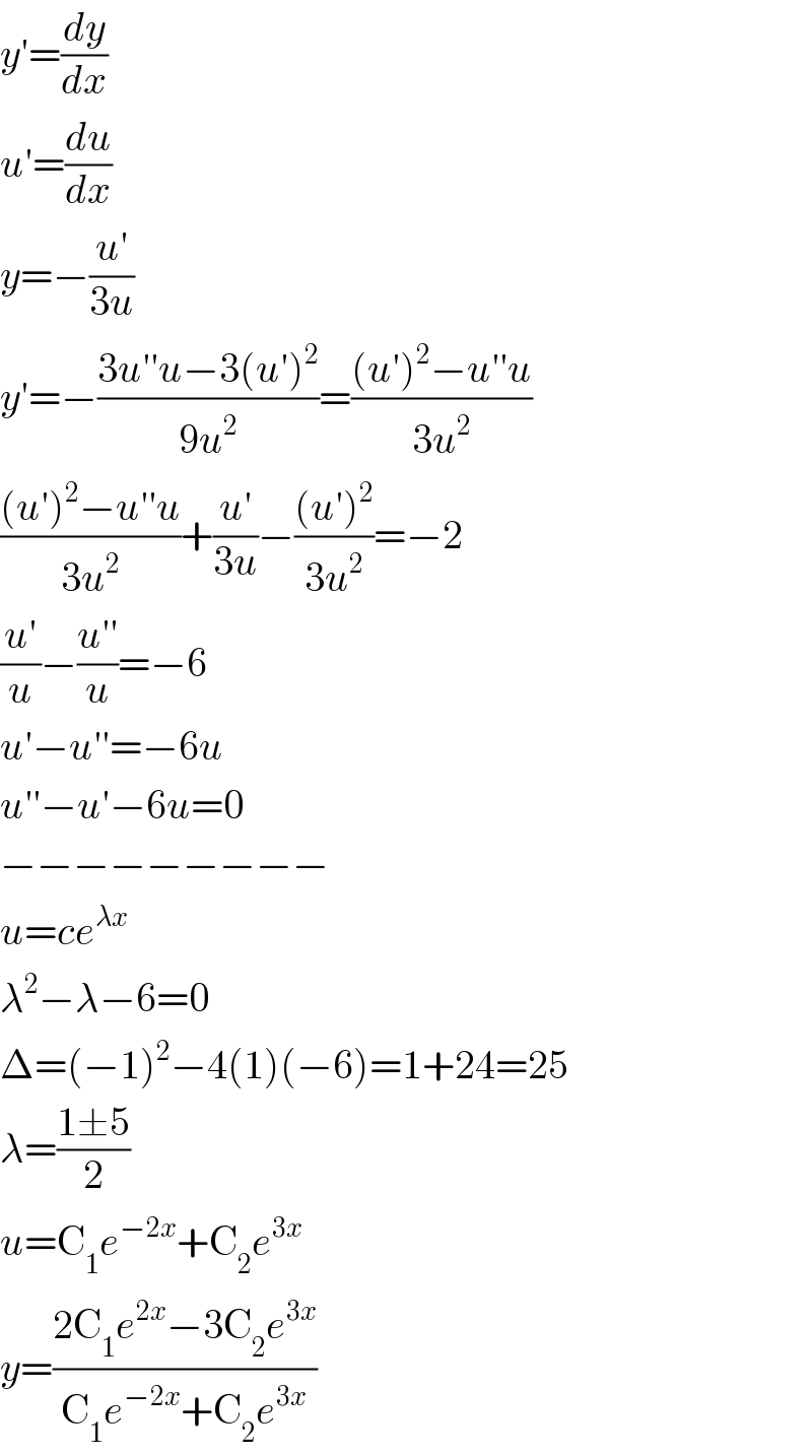 y′=(dy/dx)  u′=(du/dx)  y=−((u′)/(3u))  y′=−((3u′′u−3(u′)^2 )/(9u^2 ))=(((u′)^2 −u′′u)/(3u^2 ))  (((u′)^2 −u′′u)/(3u^2 ))+((u′)/(3u))−(((u′)^2 )/(3u^2 ))=−2  ((u′)/u)−((u′′)/u)=−6  u′−u′′=−6u  u′′−u′−6u=0  −−−−−−−−−  u=ce^(λx)   λ^2 −λ−6=0  Δ=(−1)^2 −4(1)(−6)=1+24=25  λ=((1±5)/2)  u=C_1 e^(−2x) +C_2 e^(3x)   y=((2C_1 e^(2x) −3C_2 e^(3x) )/(C_1 e^(−2x) +C_2 e^(3x) ))  