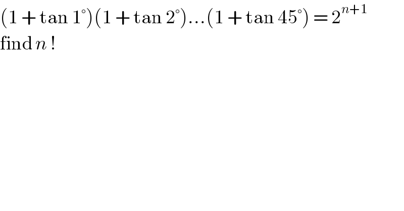 (1 + tan 1°)(1 + tan 2°)...(1 + tan 45°) = 2^(n+1)   find n !  
