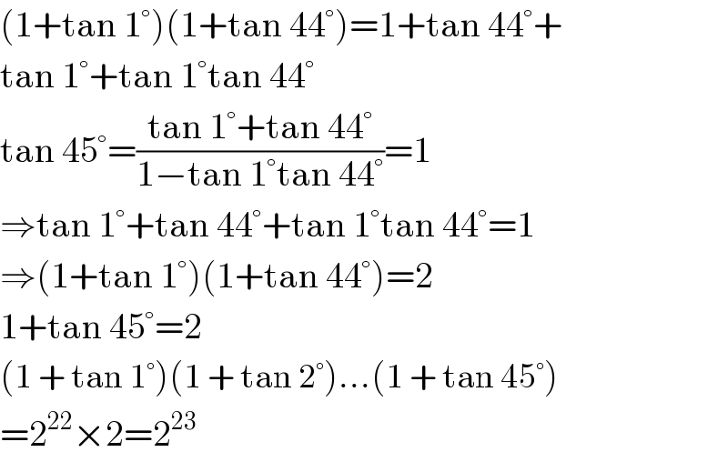 (1+tan 1°)(1+tan 44°)=1+tan 44°+  tan 1°+tan 1°tan 44°  tan 45°=((tan 1°+tan 44°)/(1−tan 1°tan 44°))=1  ⇒tan 1°+tan 44°+tan 1°tan 44°=1  ⇒(1+tan 1°)(1+tan 44°)=2  1+tan 45°=2  (1 + tan 1°)(1 + tan 2°)...(1 + tan 45°)  =2^(22) ×2=2^(23)   