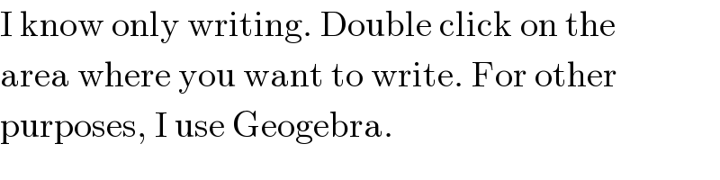 I know only writing. Double click on the  area where you want to write. For other  purposes, I use Geogebra.  