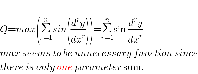   Q=max(Σ_(r=1) ^n sin((d^r y/dx^r )))=Σ_(r=1) ^n sin (d^r y/dx^r )  max seems to be unnecessary function since  there is only one parameter sum.  