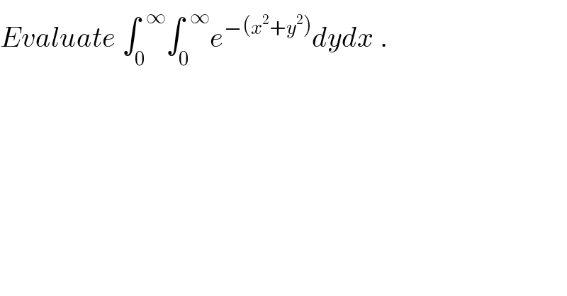 Evaluate ∫_0 ^(  ∞) ∫_0 ^(  ∞) e^(−(x^2 +y^2 )) dydx .  