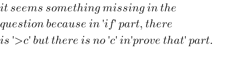 it seems something missing in the   question because in ′if′ part, there  is ′>c′ but there is no ′c′ in′prove that′ part.  
