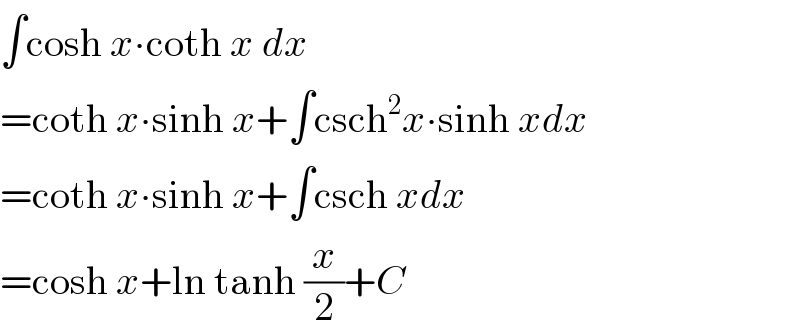 ∫cosh x∙coth x dx  =coth x∙sinh x+∫csch^2 x∙sinh xdx  =coth x∙sinh x+∫csch xdx  =cosh x+ln tanh (x/2)+C  