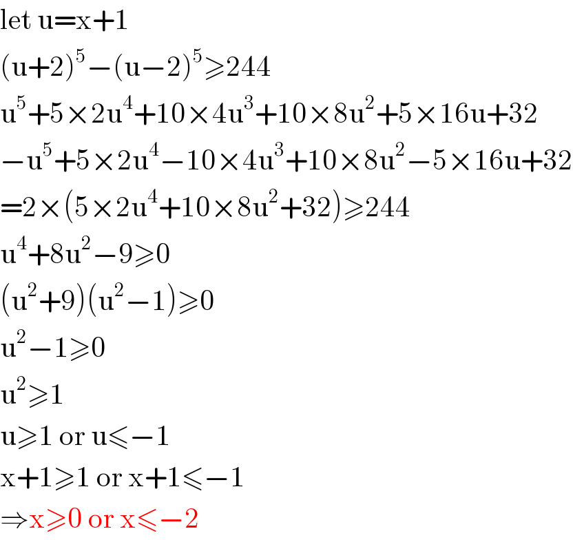 let u=x+1  (u+2)^5 −(u−2)^5 ≥244  u^5 +5×2u^4 +10×4u^3 +10×8u^2 +5×16u+32  −u^5 +5×2u^4 −10×4u^3 +10×8u^2 −5×16u+32  =2×(5×2u^4 +10×8u^2 +32)≥244  u^4 +8u^2 −9≥0  (u^2 +9)(u^2 −1)≥0  u^2 −1≥0  u^2 ≥1  u≥1 or u≤−1  x+1≥1 or x+1≤−1  ⇒x≥0 or x≤−2  