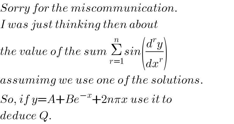 Sorry for the miscommunication.  I was just thinking then about  the value of the sum Σ_(r=1) ^n sin((d^r y/dx^r ))   assumimg we use one of the solutions.  So, if y=A+Be^(−x) +2nπx use it to  deduce Q.  