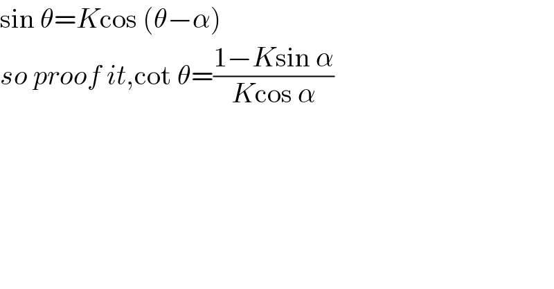 sin θ=Kcos (θ−α)  so proof it,cot θ=((1−Ksin α)/(Kcos α))  