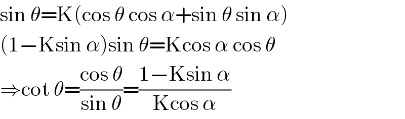 sin θ=K(cos θ cos α+sin θ sin α)  (1−Ksin α)sin θ=Kcos α cos θ  ⇒cot θ=((cos θ)/(sin θ))=((1−Ksin α)/(Kcos α))  