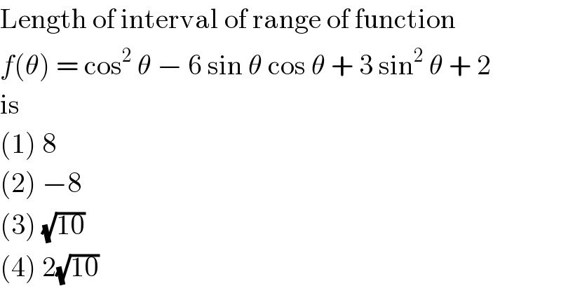 Length of interval of range of function  f(θ) = cos^2  θ − 6 sin θ cos θ + 3 sin^2  θ + 2  is  (1) 8  (2) −8  (3) (√(10))  (4) 2(√(10))  