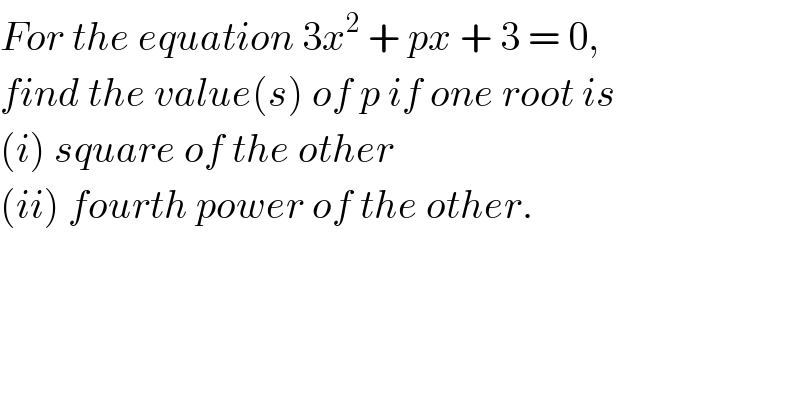 For the equation 3x^2  + px + 3 = 0,  find the value(s) of p if one root is  (i) square of the other  (ii) fourth power of the other.  