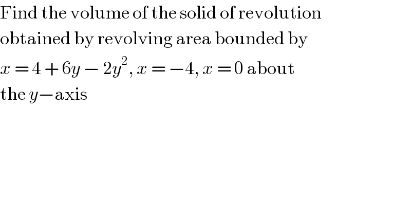 Find the volume of the solid of revolution  obtained by revolving area bounded by  x = 4 + 6y − 2y^2 , x = −4, x = 0 about  the y−axis  