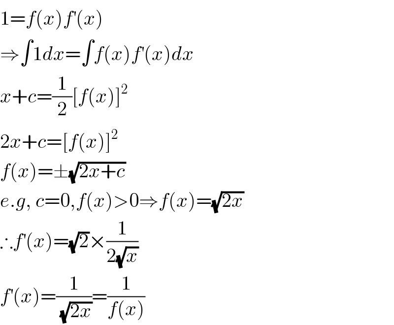 1=f(x)f^′ (x)  ⇒∫1dx=∫f(x)f^′ (x)dx  x+c=(1/2)[f(x)]^2   2x+c=[f(x)]^2   f(x)=±(√(2x+c))  e.g, c=0,f(x)>0⇒f(x)=(√(2x))  ∴f^′ (x)=(√2)×(1/(2(√x)))  f^′ (x)=(1/(√(2x)))=(1/(f(x)))  