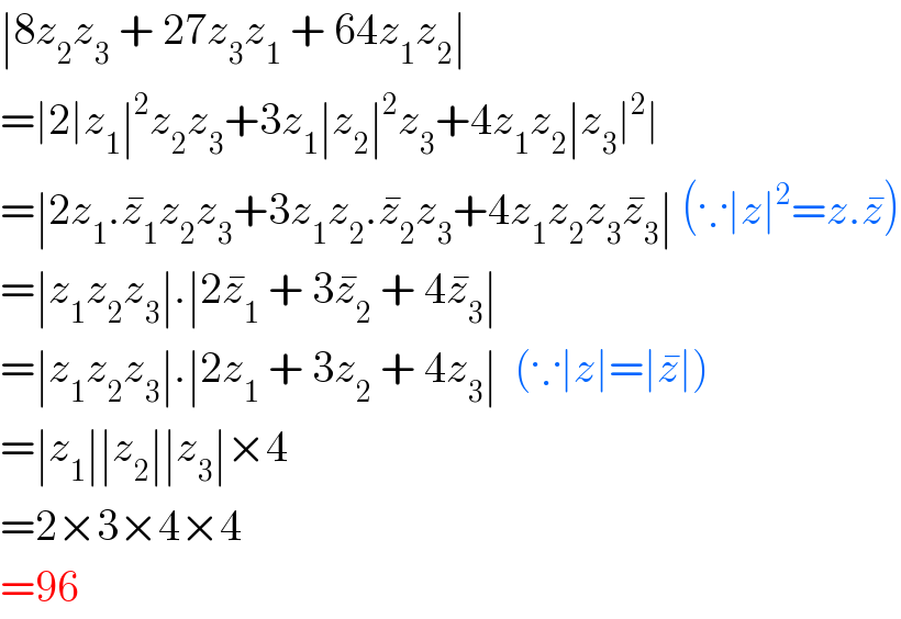 ∣8z_2 z_3  + 27z_3 z_1  + 64z_1 z_2 ∣   =∣2∣z_1 ∣^2 z_2 z_3 +3z_1 ∣z_2 ∣^2 z_3 +4z_1 z_2 ∣z_3 ∣^2 ∣  =∣2z_1 .z_1 ^� z_2 z_3 +3z_1 z_2 .z_2 ^� z_3 +4z_1 z_2 z_3 z_3 ^� ∣ (∵∣z∣^2 =z.z^� )  =∣z_1 z_2 z_3 ∣.∣2z_1 ^�  + 3z_2 ^�  + 4z_3 ^� ∣   =∣z_1 z_2 z_3 ∣.∣2z_1  + 3z_2  + 4z_3 ∣  (∵∣z∣=∣z^� ∣)  =∣z_1 ∣∣z_2 ∣∣z_3 ∣×4    =2×3×4×4  =96  