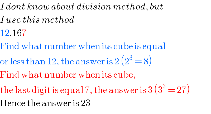 I dont know about division method, but  I use this method  12.167  Find what number when its cube is equal  or less than 12, the answer is 2 (2^3  = 8)  Find what number when its cube,  the last digit is equal 7, the answer is 3 (3^3  = 27)  Hence the answer is 23  