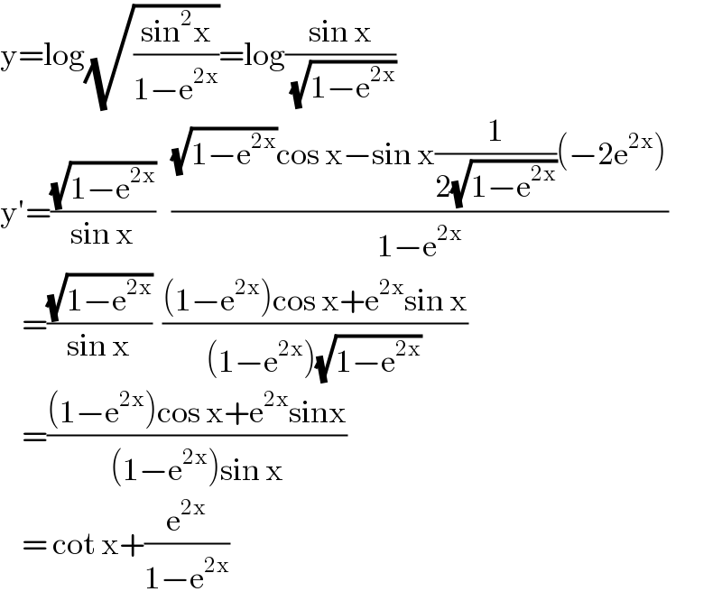 y=log(√((sin^2 x)/(1−e^(2x) )))=log((sin x)/(√(1−e^(2x) )))  y′=((√(1−e^(2x) ))/(sin x))   (((√(1−e^(2x) ))cos x−sin x(1/(2(√(1−e^(2x) ))))(−2e^(2x) ))/(1−e^(2x) ))      =((√(1−e^(2x) ))/(sin x))  (((1−e^(2x) )cos x+e^(2x) sin x)/((1−e^(2x) )(√(1−e^(2x) ))))      =(((1−e^(2x) )cos x+e^(2x) sinx)/((1−e^(2x) )sin x))      = cot x+(e^(2x) /(1−e^(2x) ))  