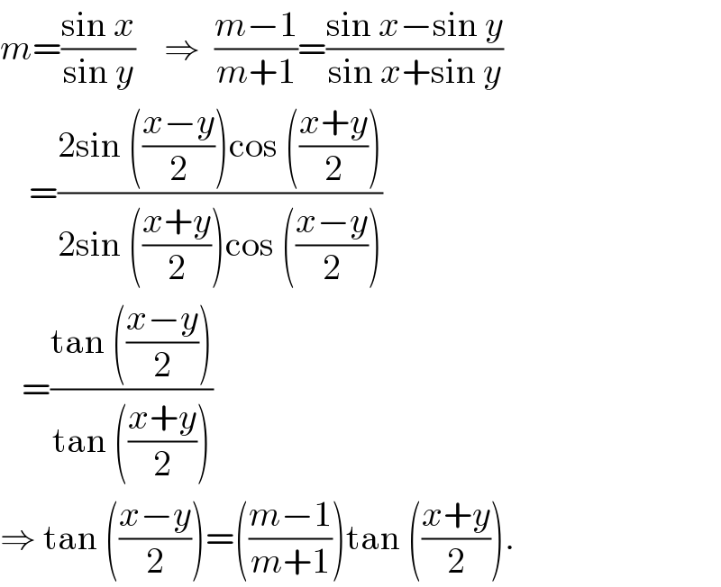 m=((sin x)/(sin y))    ⇒  ((m−1)/(m+1))=((sin x−sin y)/(sin x+sin y))      =((2sin (((x−y)/2))cos (((x+y)/2)))/(2sin (((x+y)/2))cos (((x−y)/2))))     =((tan (((x−y)/2)))/(tan (((x+y)/2))))  ⇒ tan (((x−y)/2))=(((m−1)/(m+1)))tan (((x+y)/2)).  