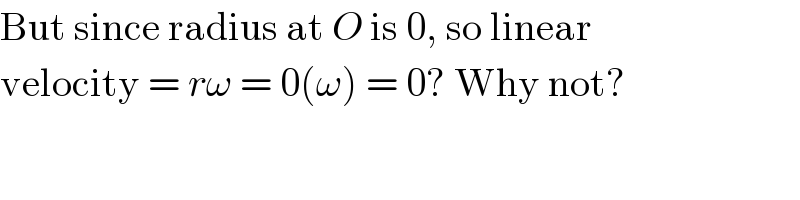 But since radius at O is 0, so linear  velocity = rω = 0(ω) = 0? Why not?  