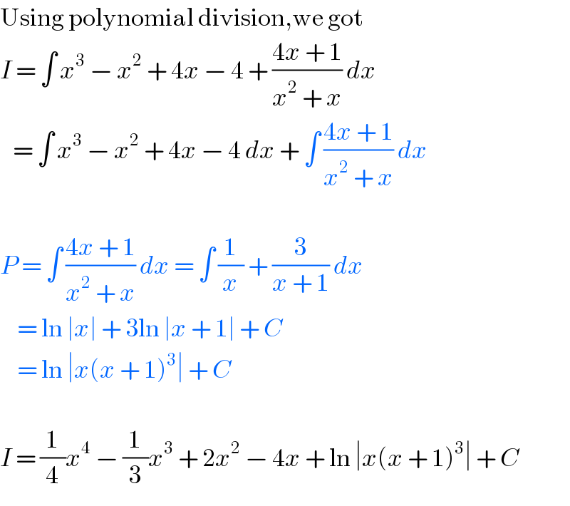 Using polynomial division,we got  I = ∫ x^3  − x^2  + 4x − 4 + ((4x + 1)/(x^2  + x)) dx     = ∫ x^3  − x^2  + 4x − 4 dx + ∫ ((4x + 1)/(x^2  + x)) dx    P = ∫ ((4x + 1)/(x^2  + x)) dx = ∫ (1/x) + (3/(x + 1)) dx      = ln ∣x∣ + 3ln ∣x + 1∣ + C      = ln ∣x(x + 1)^3 ∣ + C    I = (1/4)x^4  − (1/3)x^3  + 2x^2  − 4x + ln ∣x(x + 1)^3 ∣ + C  