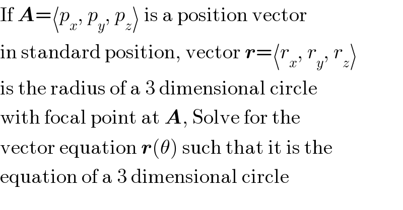 If A=⟨p_x , p_y , p_z ⟩ is a position vector   in standard position, vector r=⟨r_x , r_y , r_z ⟩  is the radius of a 3 dimensional circle  with focal point at A, Solve for the  vector equation r(θ) such that it is the  equation of a 3 dimensional circle  