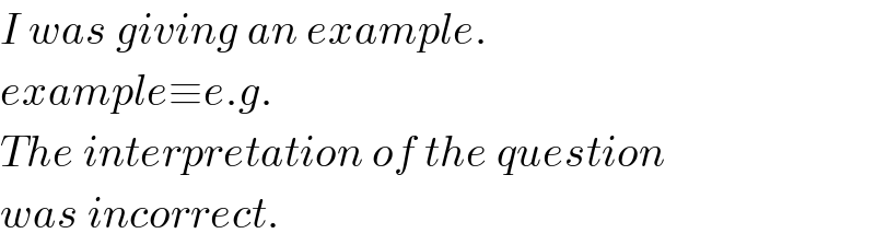 I was giving an example.  example≡e.g.  The interpretation of the question  was incorrect.  