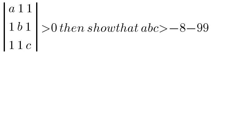  determinant (((a 1 1)),((1 b 1)),((1 1 c)))>0 then showthat abc>−8−99  