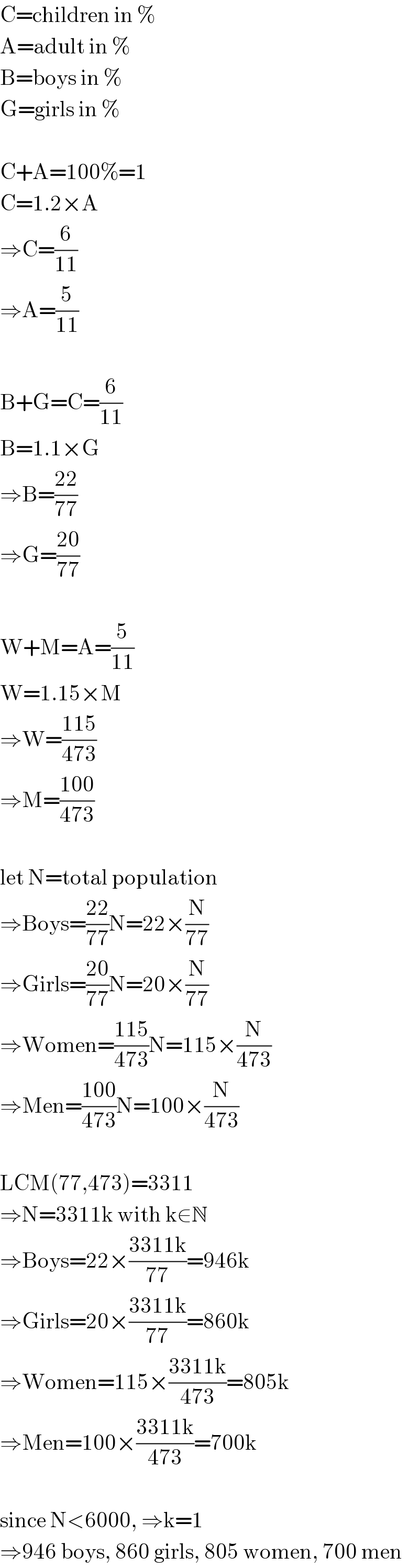 C=children in %  A=adult in %  B=boys in %  G=girls in %    C+A=100%=1  C=1.2×A  ⇒C=(6/(11))  ⇒A=(5/(11))    B+G=C=(6/(11))  B=1.1×G  ⇒B=((22)/(77))  ⇒G=((20)/(77))    W+M=A=(5/(11))  W=1.15×M  ⇒W=((115)/(473))  ⇒M=((100)/(473))    let N=total population  ⇒Boys=((22)/(77))N=22×(N/(77))  ⇒Girls=((20)/(77))N=20×(N/(77))  ⇒Women=((115)/(473))N=115×(N/(473))  ⇒Men=((100)/(473))N=100×(N/(473))    LCM(77,473)=3311  ⇒N=3311k with k∈N  ⇒Boys=22×((3311k)/(77))=946k  ⇒Girls=20×((3311k)/(77))=860k  ⇒Women=115×((3311k)/(473))=805k  ⇒Men=100×((3311k)/(473))=700k    since N<6000, ⇒k=1  ⇒946 boys, 860 girls, 805 women, 700 men  