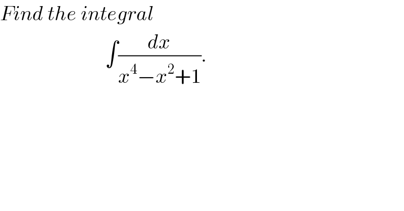 Find the integral                            ∫(dx/(x^4 −x^2 +1)).  