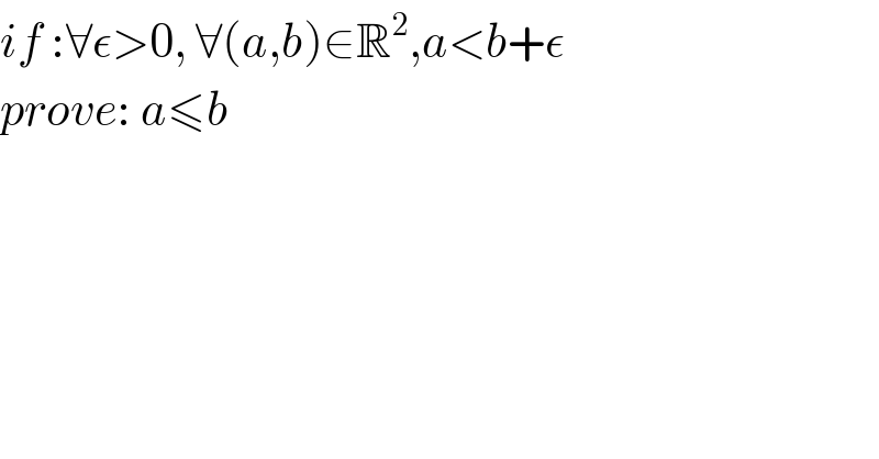 if :∀ε>0, ∀(a,b)∈R^2 ,a<b+ε  prove: a≤b  