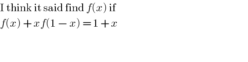 I think it said find f(x) if   f(x) + xf(1 − x) = 1 + x  