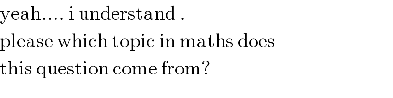 yeah.... i understand .  please which topic in maths does  this question come from?  
