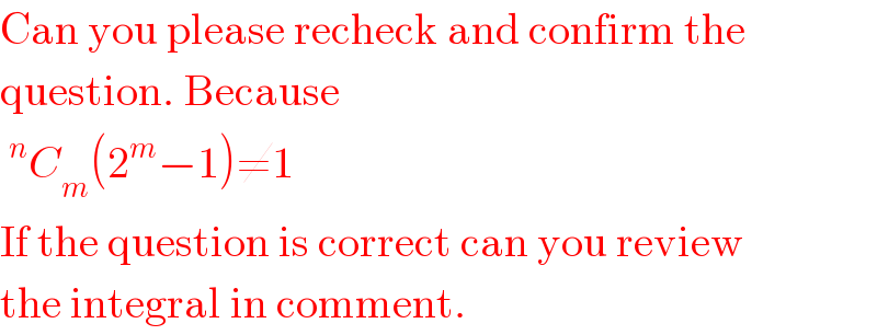 Can you please recheck and confirm the  question. Because   ^n C_m (2^m −1)≠1   If the question is correct can you review  the integral in comment.  