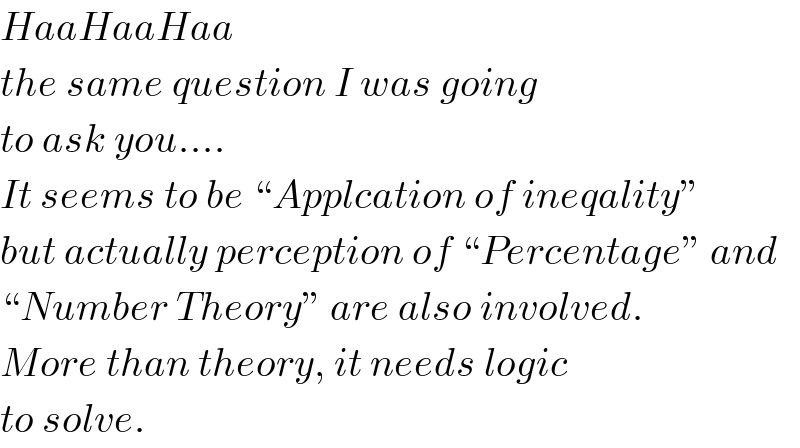 HaaHaaHaa  the same question I was going  to ask you....  It seems to be “Applcation of ineqality”  but actually perception of “Percentage” and  “Number Theory” are also involved.  More than theory, it needs logic  to solve.  