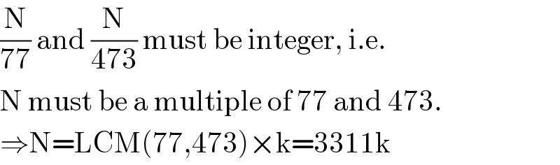 (N/(77)) and (N/(473)) must be integer, i.e.  N must be a multiple of 77 and 473.  ⇒N=LCM(77,473)×k=3311k  