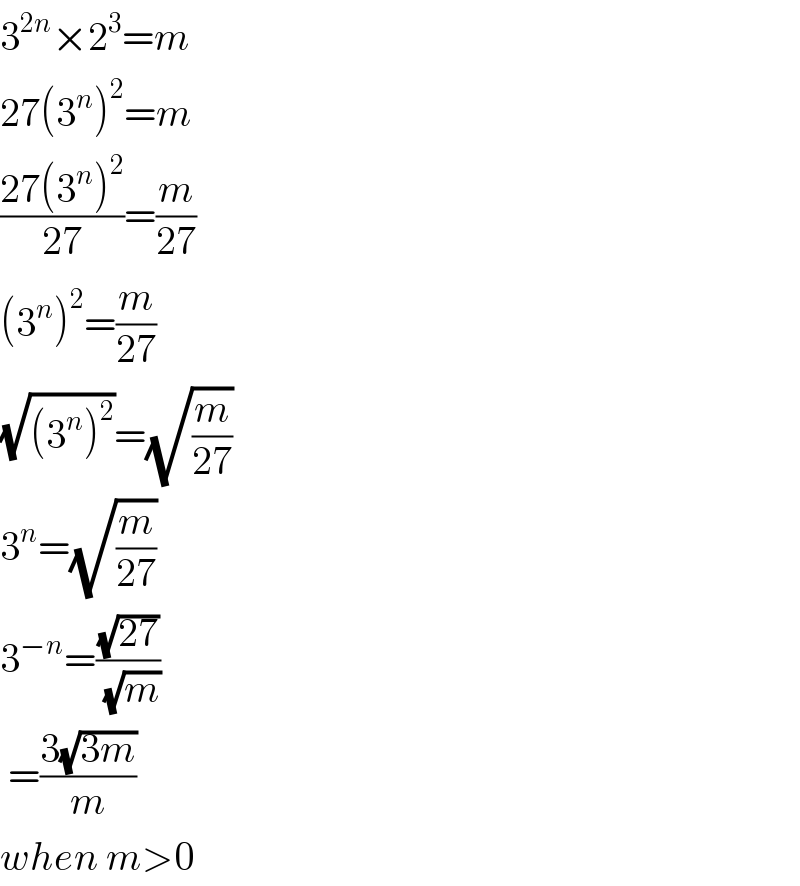 3^(2n) ×2^3 =m  27(3^n )^2 =m  ((27(3^n )^2 )/(27))=(m/(27))  (3^n )^2 =(m/(27))  (√((3^n )^2 ))=(√(m/(27)))  3^n =(√(m/(27)))  3^(−n) =((√(27))/(√m))   =((3(√(3m)))/m)   when m>0  