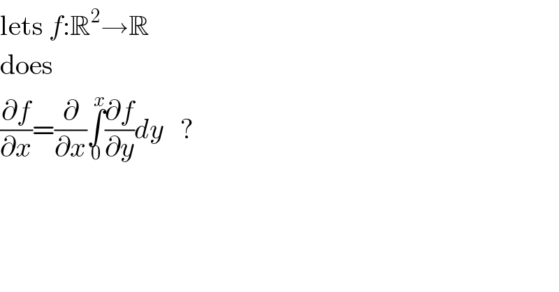 lets f:R^2 →R  does  (∂f/∂x)=(∂/∂x)∫_0 ^x (∂f/∂y)dy   ?  