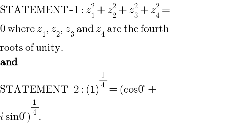 STATEMENT-1 : z_1 ^2  + z_2 ^2  + z_3 ^2  + z_4 ^2  =  0 where z_1 , z_2 , z_3  and z_4  are the fourth  roots of unity.  and  STATEMENT-2 : (1)^(1/4)  = (cos0° +  i sin0°)^(1/4) .  