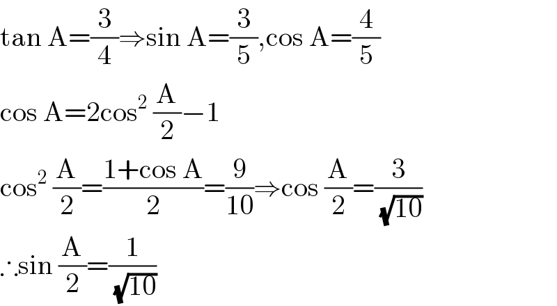 tan A=(3/4)⇒sin A=(3/5),cos A=(4/5)  cos A=2cos^2  (A/2)−1  cos^2  (A/2)=((1+cos A)/2)=(9/(10))⇒cos (A/2)=(3/(√(10)))  ∴sin (A/2)=(1/(√(10)))  