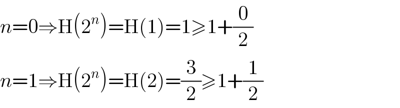 n=0⇒H(2^n )=H(1)=1≥1+(0/2)  n=1⇒H(2^n )=H(2)=(3/2)≥1+(1/2)  