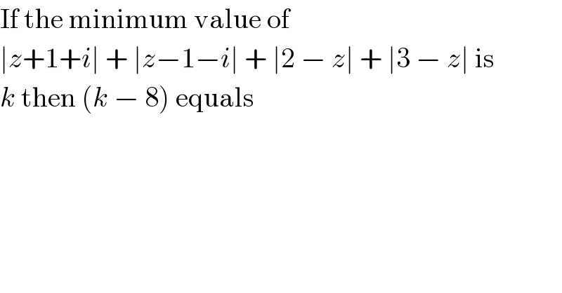If the minimum value of  ∣z+1+i∣ + ∣z−1−i∣ + ∣2 − z∣ + ∣3 − z∣ is  k then (k − 8) equals  