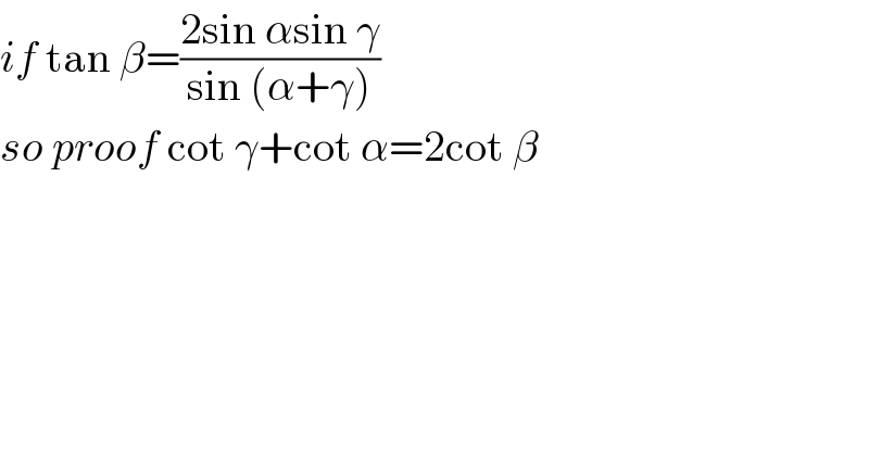 if tan β=((2sin αsin γ)/(sin (α+γ)))  so proof cot γ+cot α=2cot β  