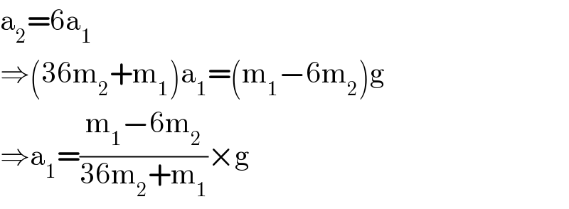 a_2 =6a_1   ⇒(36m_2 +m_1 )a_1 =(m_1 −6m_2 )g  ⇒a_1 =((m_1 −6m_2 )/(36m_2 +m_1 ))×g  