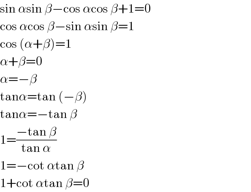 sin αsin β−cos αcos β+1=0   cos αcos β−sin αsin β=1  cos (α+β)=1  α+β=0  α=−β  tanα=tan (−β)  tanα=−tan β  1=((−tan β)/(tan α))  1=−cot αtan β  1+cot αtan β=0  