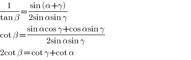 (1/(tan β)) = ((sin (α+γ))/(2sin αsin γ))  cot β = ((sin αcos γ+cos αsin γ)/(2sin αsin γ))  2cot β = cot γ+cot α  