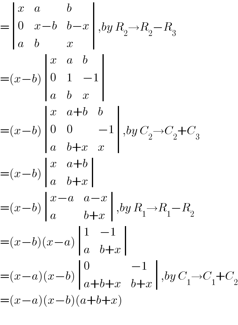 = determinant ((x,a,b),(0,(x−b),(b−x)),(a,b,x)),by R_2 →R_2 −R_3   =(x−b) determinant ((x,a,b),(0,1,(−1)),(a,b,x))  =(x−b) determinant ((x,(a+b),b),(0,0,(−1)),(a,(b+x),x)),by C_2 →C_2 +C_3   =(x−b) determinant ((x,(a+b)),(a,(b+x)))  =(x−b) determinant (((x−a),(a−x)),(a,(b+x))),by R_1 →R_1 −R_2   =(x−b)(x−a) determinant ((1,(−1)),(a,(b+x)))  =(x−a)(x−b) determinant ((0,(−1)),((a+b+x),(b+x))),by C_1 →C_1 +C_2   =(x−a)(x−b)(a+b+x)    