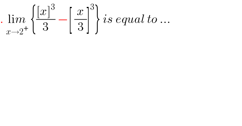 . lim_(x→2^+ )  {(([x]^3 )/3) −[ (x/3)]^3 } is equal to ...    