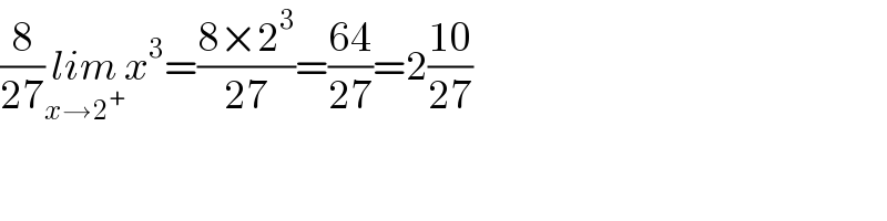 (8/(27))lim_(x→2^+ ) x^3 =((8×2^3 )/(27))=((64)/(27))=2((10)/(27))   