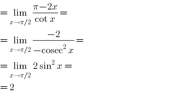 = lim_(x→π/2)  ((π−2x)/(cot x)) =  = lim_(x→π/2)  ((−2)/(−cosec^2  x)) =  = lim_(x→π/2)  2 sin^2  x =  = 2  