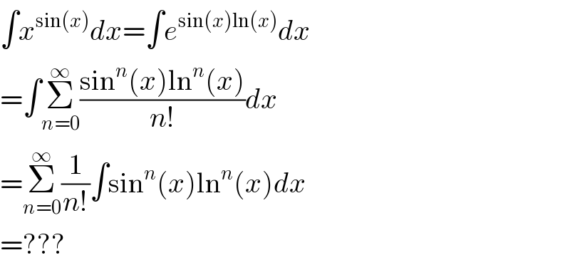 ∫x^(sin(x)) dx=∫e^(sin(x)ln(x)) dx  =∫Σ_(n=0) ^∞ ((sin^n (x)ln^n (x))/(n!))dx  =Σ_(n=0) ^∞ (1/(n!))∫sin^n (x)ln^n (x)dx  =???  