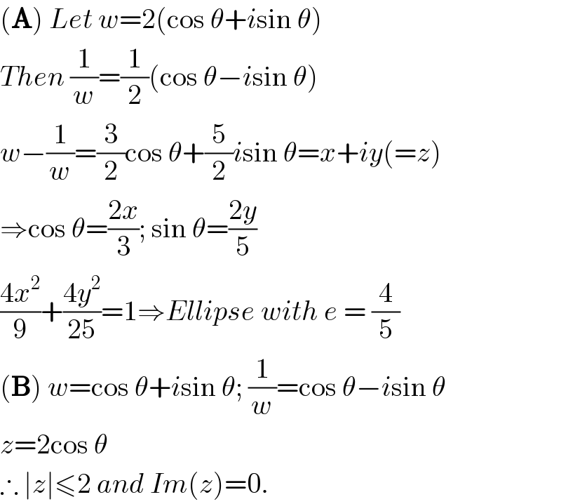 (A) Let w=2(cos θ+isin θ)  Then (1/w)=(1/2)(cos θ−isin θ)  w−(1/w)=(3/2)cos θ+(5/2)isin θ=x+iy(=z)  ⇒cos θ=((2x)/3); sin θ=((2y)/5)  ((4x^2 )/9)+((4y^2 )/(25))=1⇒Ellipse with e = (4/5)  (B) w=cos θ+isin θ; (1/w)=cos θ−isin θ  z=2cos θ  ∴ ∣z∣≤2 and Im(z)=0.  